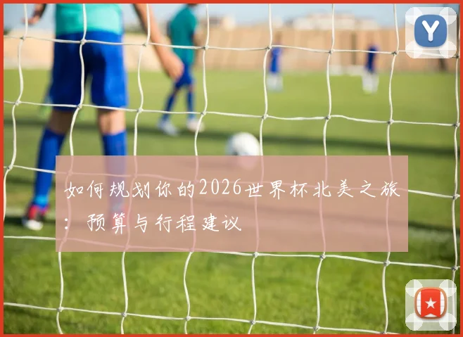 如何规划你的2026世界杯北美之旅:预算与行程建议